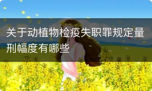 关于动植物检疫失职罪规定量刑幅度有哪些