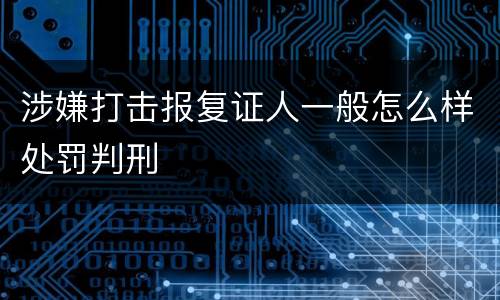 涉嫌打击报复证人一般怎么样处罚判刑