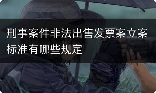 刑事案件非法出售发票案立案标准有哪些规定