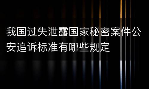 我国过失泄露国家秘密案件公安追诉标准有哪些规定