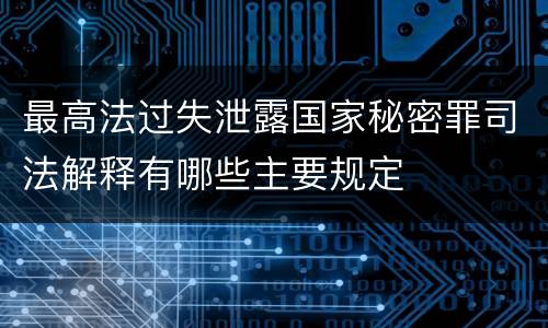 最高法过失泄露国家秘密罪司法解释有哪些主要规定