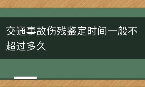 交通事故伤残鉴定时间一般不超过多久
