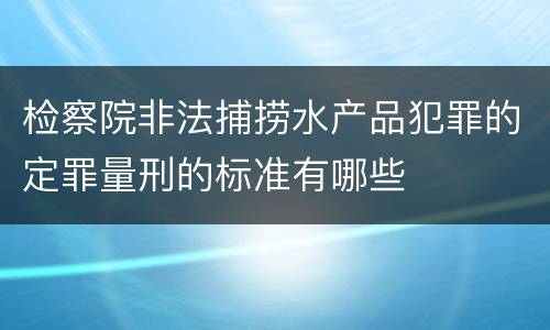 检察院非法捕捞水产品犯罪的定罪量刑的标准有哪些
