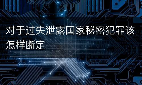 对于过失泄露国家秘密犯罪该怎样断定