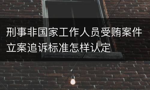 刑事非国家工作人员受贿案件立案追诉标准怎样认定