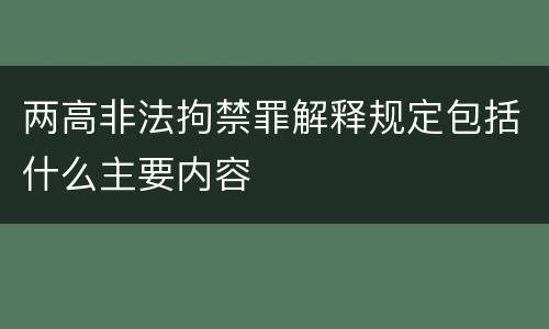 两高非法拘禁罪解释规定包括什么主要内容
