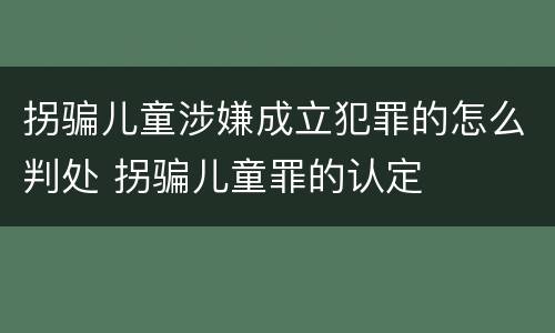 拐骗儿童涉嫌成立犯罪的怎么判处 拐骗儿童罪的认定