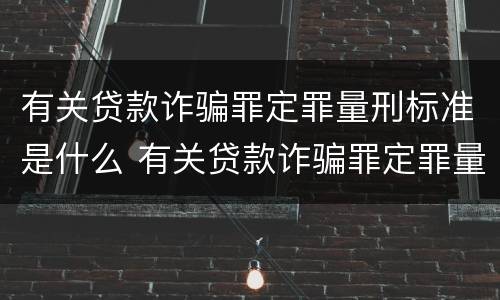 有关贷款诈骗罪定罪量刑标准是什么 有关贷款诈骗罪定罪量刑标准是什么规定