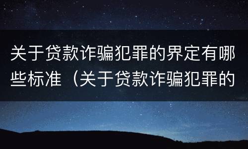 关于贷款诈骗犯罪的界定有哪些标准（关于贷款诈骗犯罪的界定有哪些标准和规定）