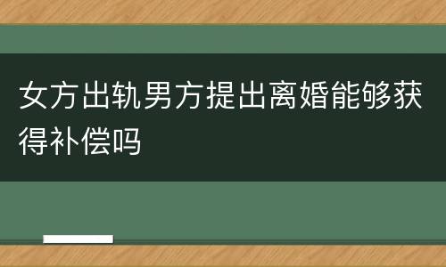 女方出轨男方提出离婚能够获得补偿吗