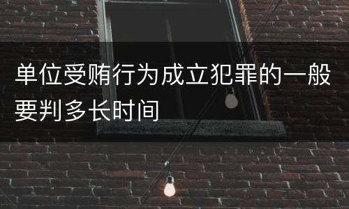 单位受贿行为成立犯罪的一般要判多长时间