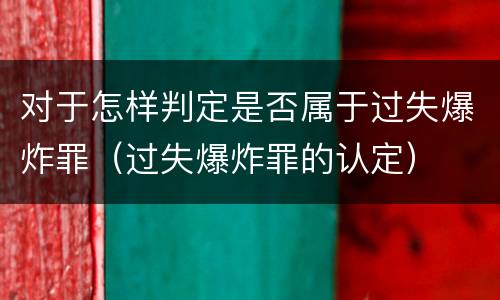 对于怎样判定是否属于过失爆炸罪（过失爆炸罪的认定）