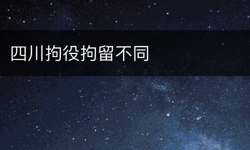 四川拘役拘留不同