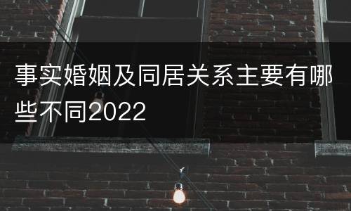 事实婚姻及同居关系主要有哪些不同2022