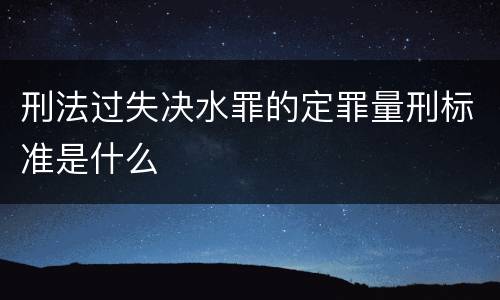 刑法过失决水罪的定罪量刑标准是什么