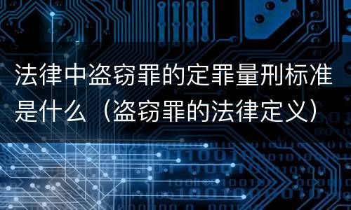 法律中盗窃罪的定罪量刑标准是什么（盗窃罪的法律定义）