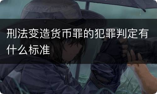 刑法变造货币罪的犯罪判定有什么标准