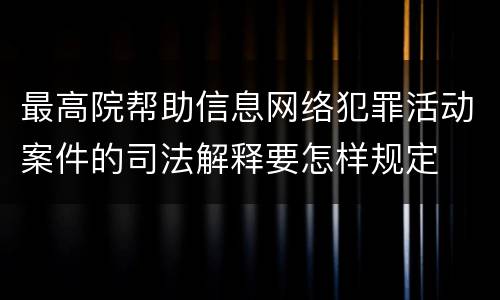 最高院帮助信息网络犯罪活动案件的司法解释要怎样规定