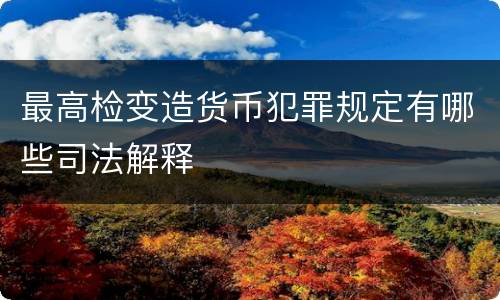 最高检变造货币犯罪规定有哪些司法解释