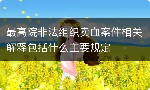 最高院非法组织卖血案件相关解释包括什么主要规定