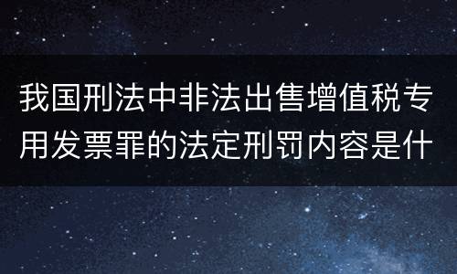 我国刑法中非法出售增值税专用发票罪的法定刑罚内容是什么
