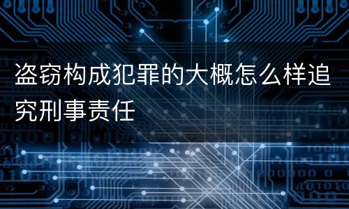 盗窃构成犯罪的大概怎么样追究刑事责任