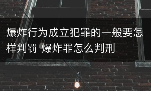爆炸行为成立犯罪的一般要怎样判罚 爆炸罪怎么判刑