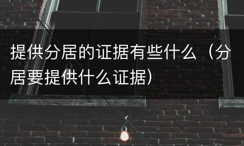 提供分居的证据有些什么（分居要提供什么证据）