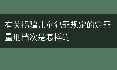 有关拐骗儿童犯罪规定的定罪量刑档次是怎样的