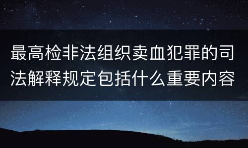 最高检非法组织卖血犯罪的司法解释规定包括什么重要内容