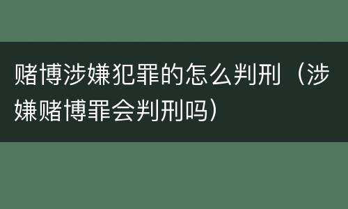 赌博涉嫌犯罪的怎么判刑（涉嫌赌博罪会判刑吗）