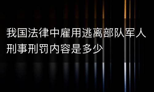我国法律中雇用逃离部队军人刑事刑罚内容是多少