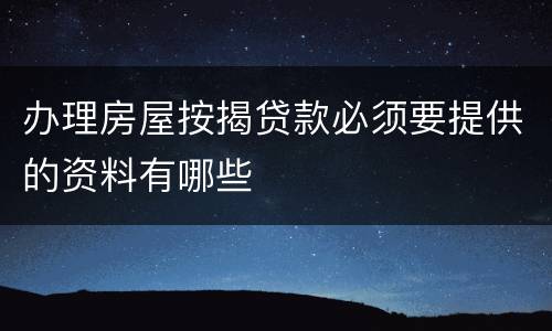 办理房屋按揭贷款必须要提供的资料有哪些