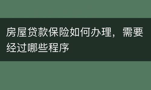 房屋贷款保险如何办理，需要经过哪些程序