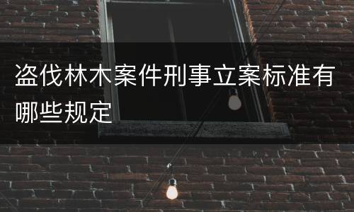 盗伐林木案件刑事立案标准有哪些规定
