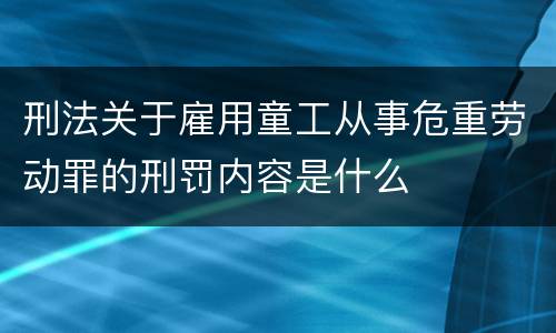刑法关于雇用童工从事危重劳动罪的刑罚内容是什么