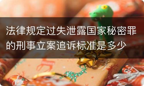 法律规定过失泄露国家秘密罪的刑事立案追诉标准是多少