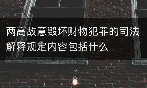 两高故意毁坏财物犯罪的司法解释规定内容包括什么