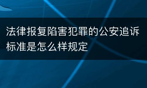 法律报复陷害犯罪的公安追诉标准是怎么样规定