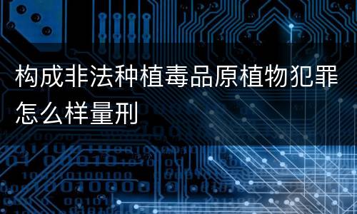 构成非法种植毒品原植物犯罪怎么样量刑
