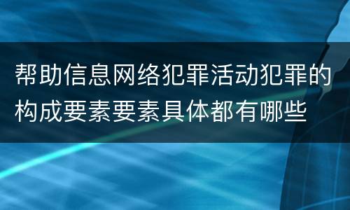 帮助信息网络犯罪活动犯罪的构成要素要素具体都有哪些