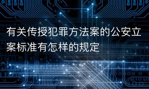 有关传授犯罪方法案的公安立案标准有怎样的规定