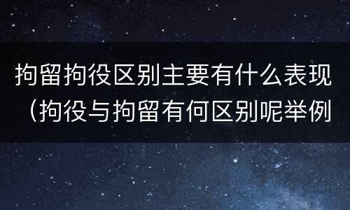 拘留拘役区别主要有什么表现（拘役与拘留有何区别呢举例说明）