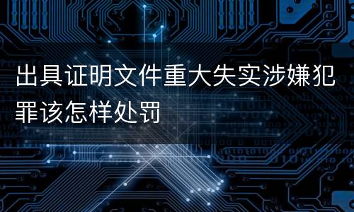 出具证明文件重大失实涉嫌犯罪该怎样处罚