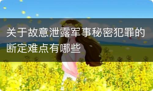 关于故意泄露军事秘密犯罪的断定难点有哪些
