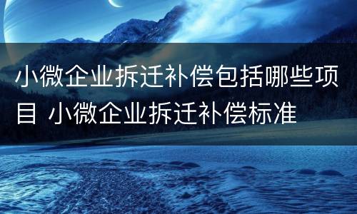 小微企业拆迁补偿包括哪些项目 小微企业拆迁补偿标准