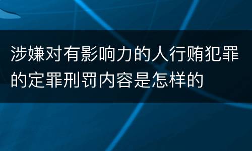 涉嫌对有影响力的人行贿犯罪的定罪刑罚内容是怎样的