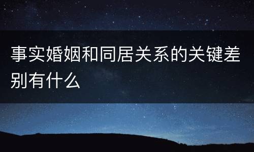 事实婚姻和同居关系的关键差别有什么