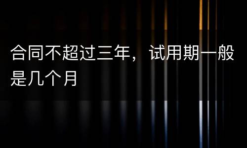 合同不超过三年,试用期一般是几个月