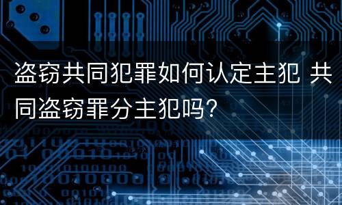 盗窃共同犯罪如何认定主犯 共同盗窃罪分主犯吗?